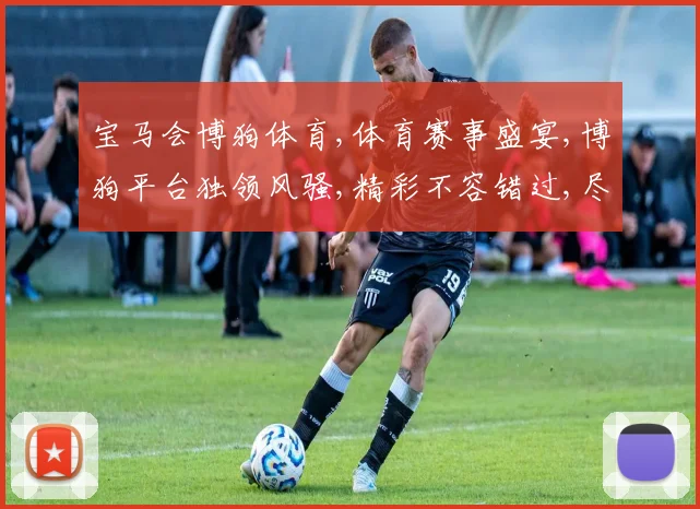 宝马会博狗体育,体育赛事盛宴,博狗平台独领风骚,精彩不容错过,尽享竞技魅力。