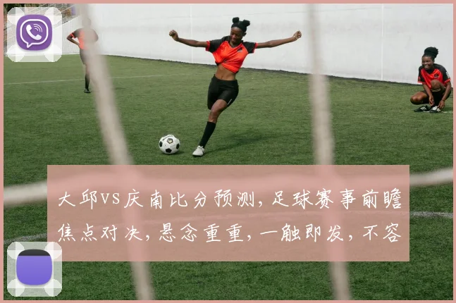 大邱vs庆南比分预测,足球赛事前瞻焦点对决,悬念重重,一触即发,不容错过,敬请期待