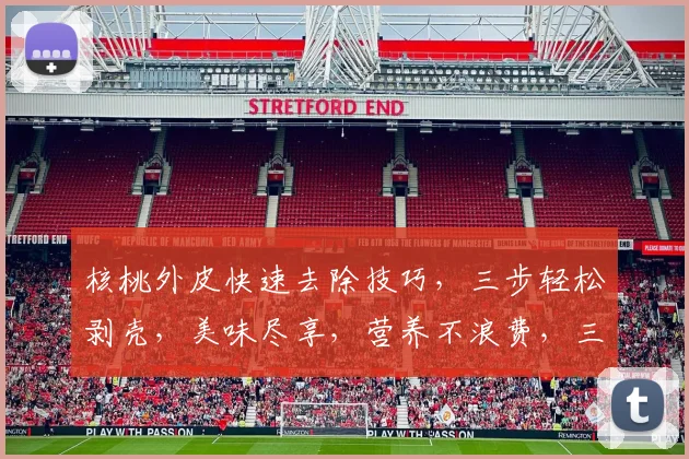 核桃外皮快速去除技巧，三步轻松剥壳，美味尽享，营养不浪费，三分钟搞定
